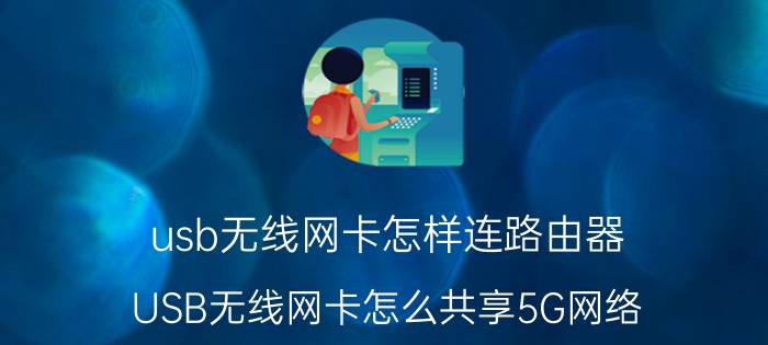 usb无线网卡怎样连路由器 USB无线网卡怎么共享5G网络？